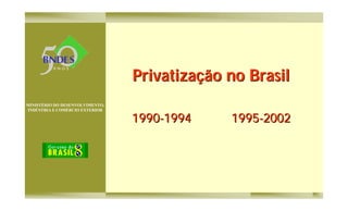 MINISTÉRIO DO DESENVOLVIMENTO,
INDÚSTRIA E COMÉRCIO EXTERIOR
Privatização no BrasilPrivatização no Brasil
19901990--19941994 19951995--20022002
 