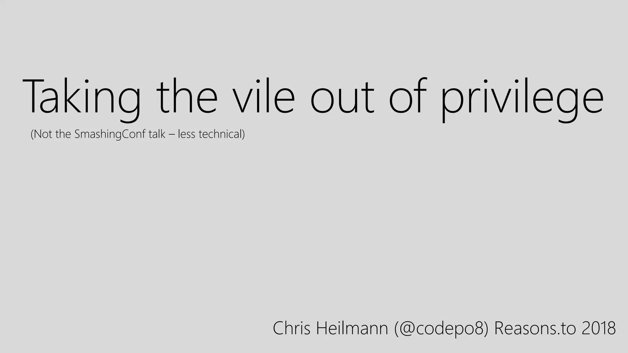 Taking the vile out of privilege
Chris Heilmann (@codepo8) Reasons.to 2018
(Not the SmashingConf talk – less technical)
 