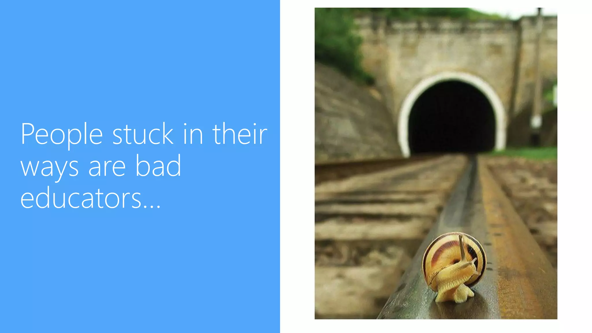 People stuck in their
ways are bad
educators…
 