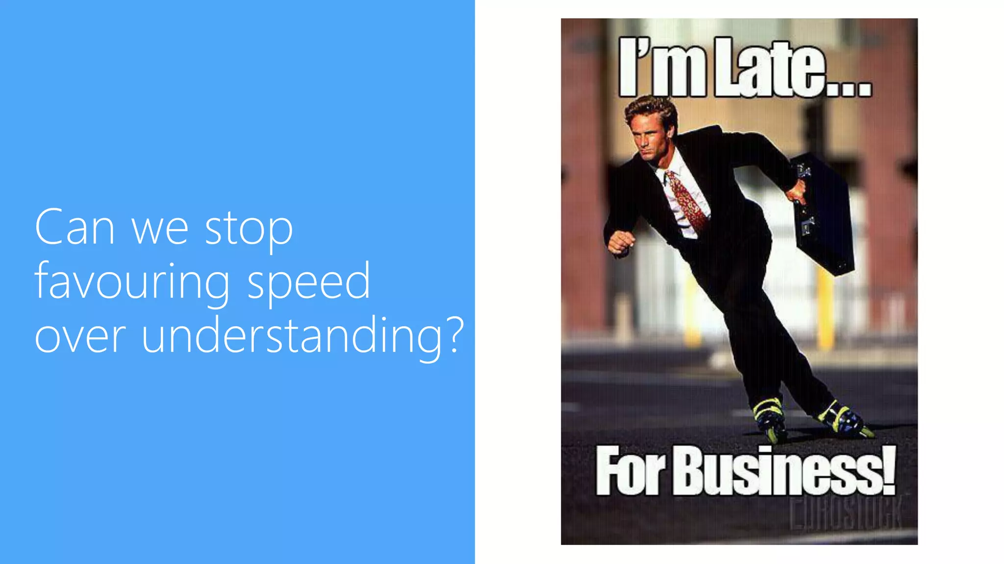 Can we stop
favouring speed
over understanding?
 