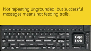 http://bit.ly/will-wont
Not repeating ungrounded, but successful
messages means not feeding trolls.
 