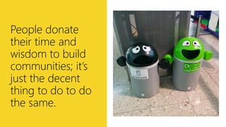 http://bit.ly/will-wont
People donate
their time and
wisdom to build
communities; it’s
just the decent
thing to do to do
t...