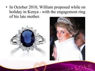 In October 2010, William proposed while on holiday in Kenya - with the engagement ring of his late mother. 