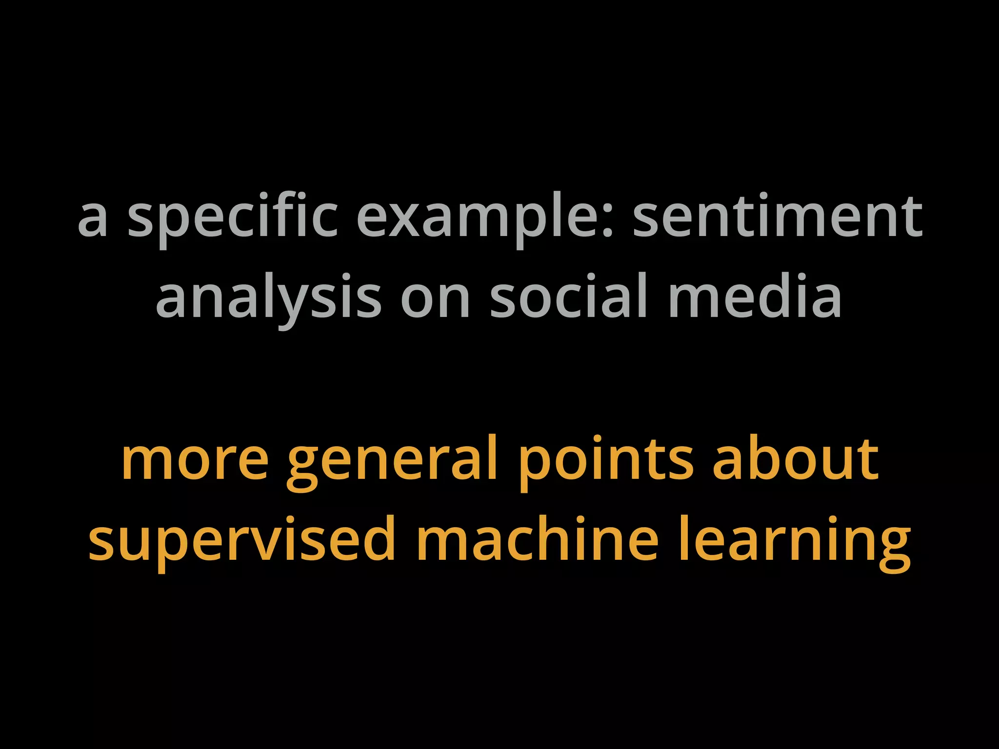 a specific example: sentiment
analysis on social media
more general points about
supervised machine learning