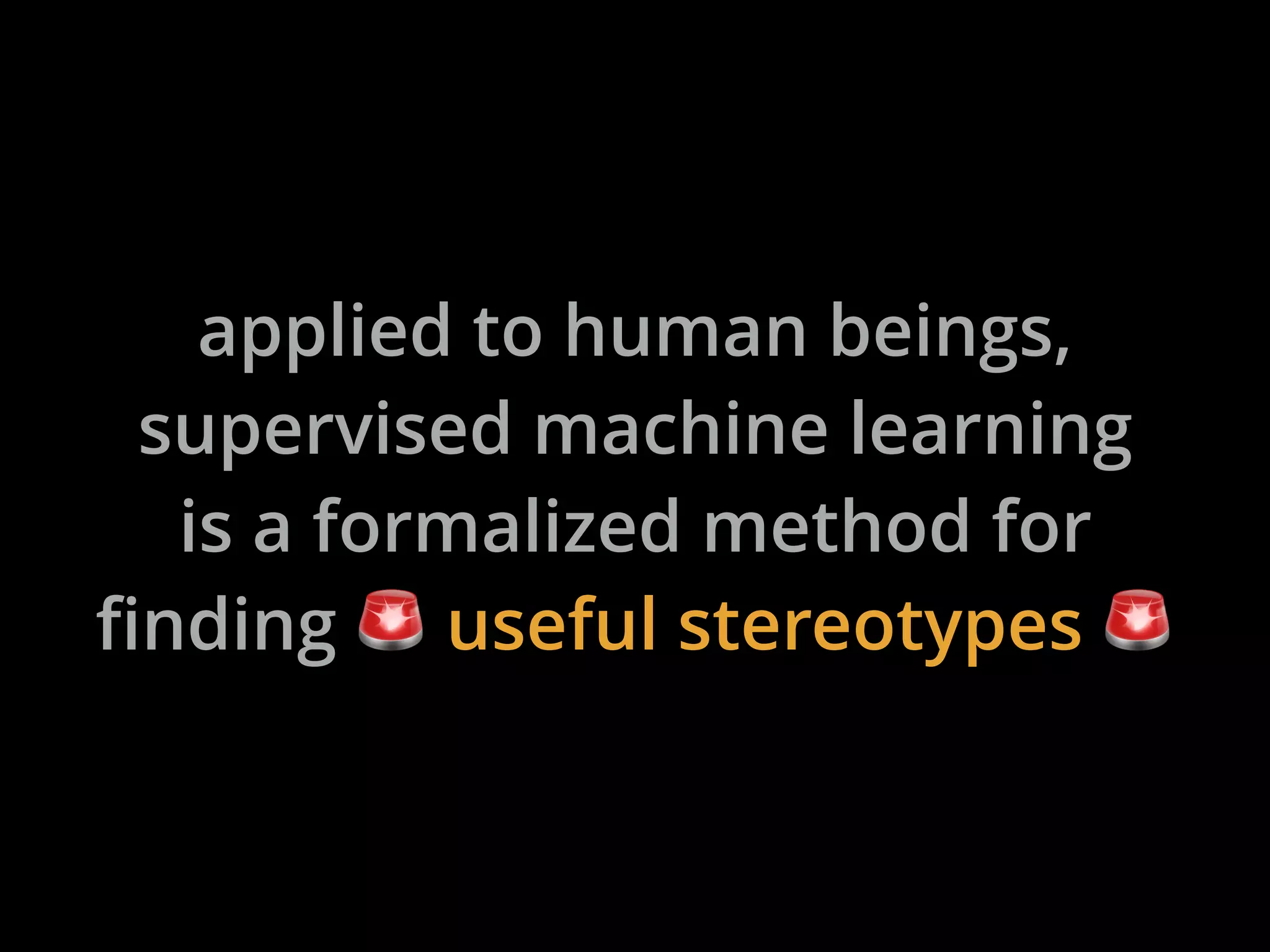 applied to human beings,
supervised machine learning
is a formalized method for
finding ! useful stereotypes !