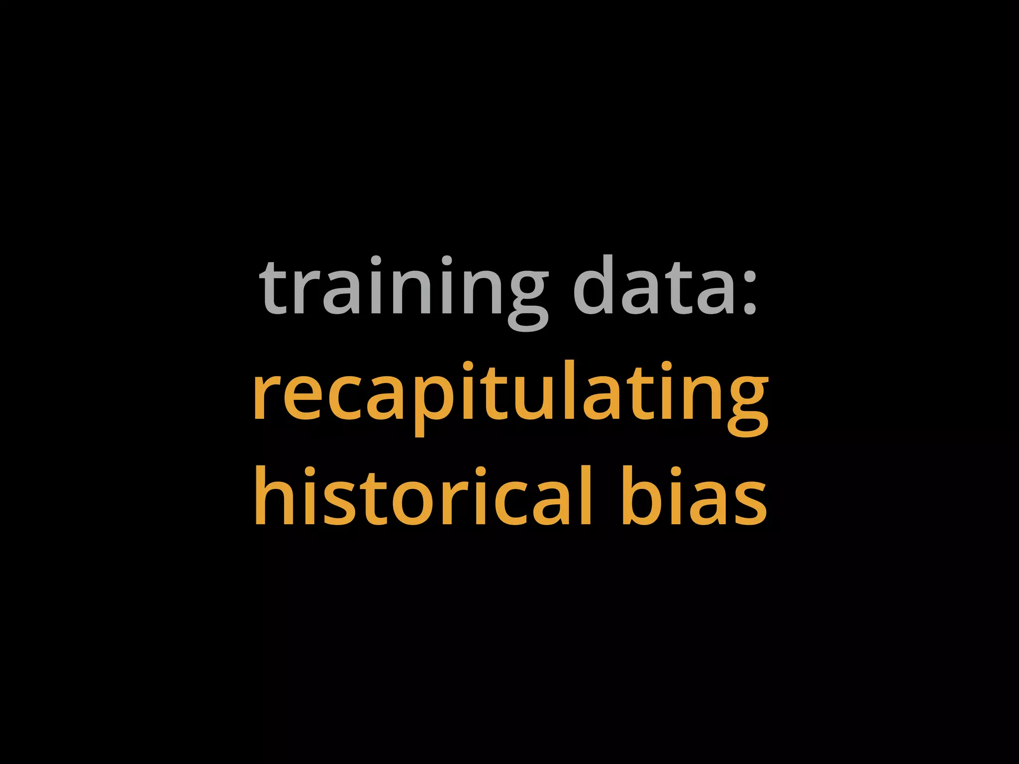 training data:
recapitulating
historical bias