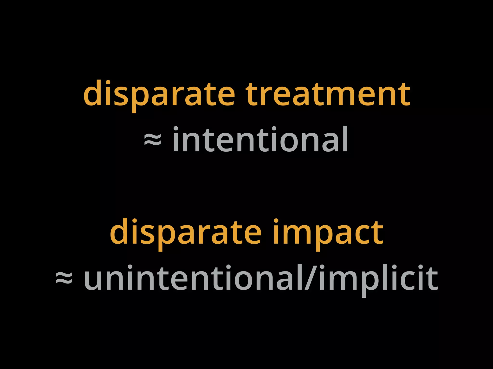 disparate treatment
≈ intentional
disparate impact
≈ unintentional/implicit