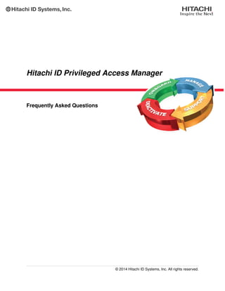 Hitachi ID Privileged Access Manager
Frequently Asked Questions
© 2014 Hitachi ID Systems, Inc. All rights reserved.
 