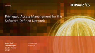 Privileged Access Management for the
Software-Defined Network
Shawn Hank
Security
CA Technologies
Director, Presales
SCT32T
@shawnhank
#CAWorld
 