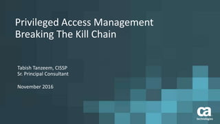 Privileged Access Management
Breaking The Kill Chain
Tabish Tanzeem, CISSP
Sr. Principal Consultant
November 2016
 