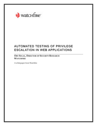 AUTOM ATED TESTING O F PRIVILEGE
ESCAL ATIO N IN WEB AP PLIC ATIONS
ORY SEGAL, DIRECTOR OF SECURITY RESEARCH
WATCHFIRE
A whitepaper from Watchfire
 