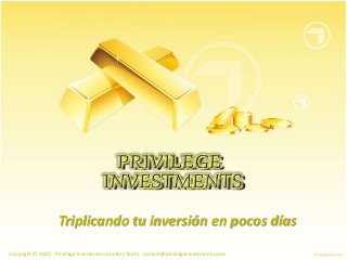 Triplicando tu inversión en pocos días
Copyright © 2010 - Privilege Investments Leaders Team - contact@privilegeinvestments.com
 