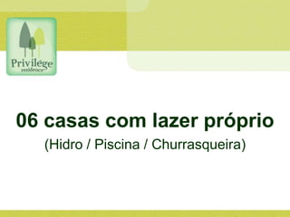 06 casas com lazer próprio
(Hidro / Piscina / Churrasqueira)