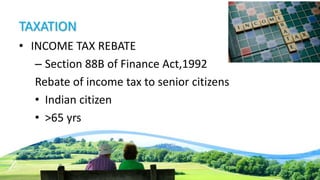 TAXATION
• INCOME TAX REBATE
– Section 88B of Finance Act,1992
Rebate of income tax to senior citizens
• Indian citizen
• >65 yrs
 