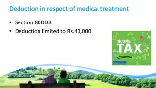 Deduction in respect of medical treatment
• Section 80DDB
• Deduction limited to Rs.40,000
 
