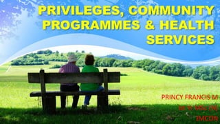 PRIVILEGES, COMMUNITY
PROGRAMMES & HEALTH
SERVICES
PRINCY FRANCIS M
Ist Yr MSc (N)
JMCON
 