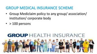 GROUP MEDICAL INSURANCE SCHEME
• Group Mediclaim policy to any group/ association/
institution/ corporate body
• > 100 persons
 