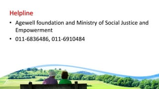 Helpline
• Agewell foundation and Ministry of Social Justice and
Empowerment
• 011-6836486, 011-6910484
 
