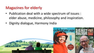 Magazines for elderly
• Publication deal with a wide spectrum of issues :
elder abuse, medicine, philosophy and inspiration.
• Dignity dialogue, Harmony India
 