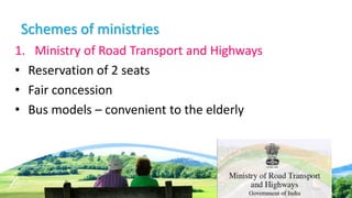 Schemes of ministries
1. Ministry of Road Transport and Highways
• Reservation of 2 seats
• Fair concession
• Bus models – convenient to the elderly
 