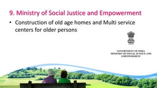 9. Ministry of Social Justice and Empowerment
• Construction of old age homes and Multi service
centers for older persons
 
