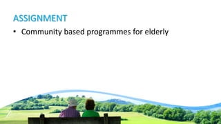 ASSIGNMENT
• Community based programmes for elderly
 