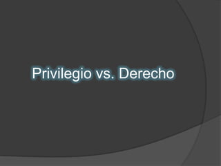 Privilegio vs. Derecho
 