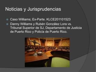 Noticias y Jurisprudencias
 Caso Williams; Ex-Parte. KLCE201101523
 Danny Williams y Rubén González Lora vs.
Tribunal Superior de SJ, Departamento de Justicia
de Puerto Rico y Policía de Puerto Rico.
 