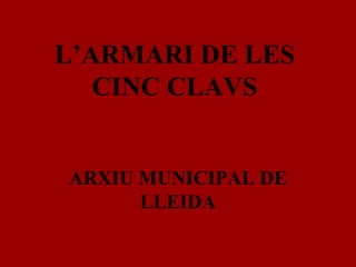 L’ARMARI DE LES
CINC CLAVS
ARXIU MUNICIPAL DE
LLEIDA
 