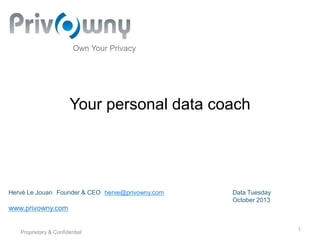 Own Your Privacy

Your personal data coach

Hervé Le Jouan Founder & CEO herve@privowny.com

Data Tuesday
October 2013

www.privowny.com

Proprietary & Confidential

1

 