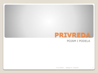 PRIVREDA
POJAM I PODELA
9.12.2014. 1Adnan R. Turković
 