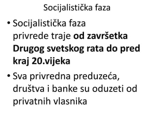 Socijalistička faza
• Socijalistička faza
privrede traje od završetka
Drugog svetskog rata do pred
kraj 20.vijeka
• Sva privredna preduzeća,
društva i banke su oduzeti od
privatnih vlasnika
 
