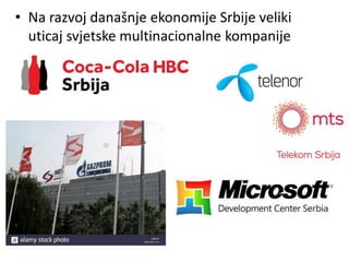 • Na razvoj današnje ekonomije Srbije veliki
uticaj svjetske multinacionalne kompanije
 