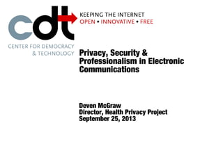 Privacy, Security &
Professionalism in Electronic
Communications
Deven McGraw
Director, Health Privacy Project
September 25, 2013
 