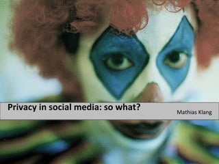 Privacy in social media: so what? ,[object Object]