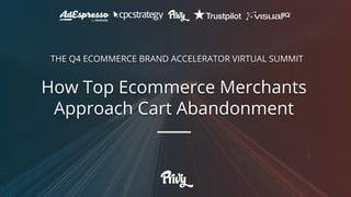How Top Ecommerce Merchants
Approach Cart Abandonment
THE Q4 ECOMMERCE BRAND ACCELERATOR VIRTUAL SUMMIT
 