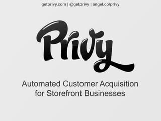 getprivy.com | @getprivy | angel.co/privy




Automated Customer Acquisition
   for Storefront Businesses
 