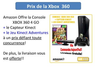 Amazon Offre la Console  XBOX 360 4 GO  +  le Capteur Kinect   + le Jeu Kinect Adventures   à un  prix défiant toute concurrence !  De plus, la livraison vous est  offerte !! Prix de la Xbox  360 