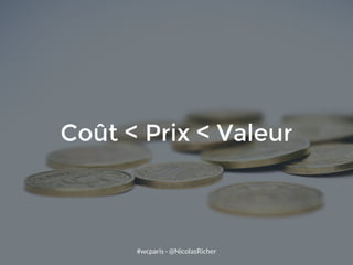 #wcparis - @NicolasRicher
Coût < Prix < Valeur