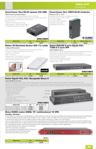 RÉSEAU ACTIF
                                                                                                                                                      Les nouveautés

Convertisseur fibre/RJ-45 injecteur PoE 30W                                                    Convertisseur fibre 100FX RJ-45 d'extérieur
Spécial camera ou hotspot éloigné !                                                            Résiste de -40° à +75°C!
Installez une borne WiFi ou la vidéo surveillance à plus de 2 kilomètres                       Convertisseur IP30 pour milieu de production ou en Extérieur,
en utilisant ce convertisseur ﬁbre/RJ-45 qui embarque aussi un injecteur PoE 802.3at/af        Liaison 2km coté ﬁbre et 100m coté RJ-45
pour autoalimenter vos équipements par la liaison Ethernet.                                    • 1 port RJ-45 100Mbps
• Port RJ-45 10/100                                                                            • 1 port ﬁbre 100FX SC Multimode
• Injecteur PoE actif 802.3at/af (PSE) 30W                                                     • Montage mural & rail DIN
• Port ﬁbre optique : 100FX connecteur duplex SC                                               • Alimentable de12V à 48V DC
• Alimentation externe fournie 110/230V - 48V




                 DÉSIGNATION                            RÉF.      PRIX DE VENTE € HT                             DÉSIGNATION                        RÉF.          PRIX DE VENTE € HT
DEXLAN Convertisseur ﬁbre/RJ-45 Injecteur PoE 30W      311860            126,00                 Convert Exterieur Planet ﬁbre 100FX SC 2Km       314701                  183,89

Modem 3G Désimlocké Routeur WiFi 11n mobile Switch DEXLAN 8 ports Gigabit PoE+
le Hotspot WiFi portable !                  130W & 2 ports SFP
Inserez votre carte sim dans ce modem et partagez votre connexion 3G en WiFi                   Jusqu'à 30W par ports !
avec tous vos ordinateurs mobiles, tablettes et smartphones.                                   Switch rackable 19" Haut débit pour autoalimenter tout les types d'appareils PoE MidSpan, et
• Transfert 3G : 7.2Mbps max                                                                   particulierement les Hotspots d'extérieur ou les caméras motorisées dont
• WiFi 11n 150Mbps                                                                             les performances nécessitent souvent une puissance de courant supérieure au PoE classique.
• Batterie Lithium : 3h en navigation / 8h en stand-by                                         • 8 ports Gigabit PoE+ 30W max
• Supporte jusqu'à 5 connexions WiFi simultanée                                                • Mode PoE : Mode B MidSpan (pin 4,5,7,8)
• Testé avec les 4 opérateurs nationaux                                                        • 2 ports SFP pour modules Fibre MiniGBiC
                                                                                               • Puissance totale : 130W




                 DÉSIGNATION                            RÉF.      PRIX DE VENTE € HT                             DÉSIGNATION                        RÉF.          PRIX DE VENTE € HT
Hotspot WiFI 150Mbps portable modem 3G intégré         453186            129,99                 DEXLAN Switch 8 Gigabit PoE+ / 2 SFP – 130W      317808                  335,60

Switch Gigabit FULL PoE+ Manageable Niveau 2
Jusqu'à 30 Watts par ports !
Les switches manageables niveau 2 Dexlan fournissent toute la puissance nécéssaire pour alimenter tous types d' appareils clients PoE, Téléphone, Bornes WiFi, Caméra,
répéteurs PoE. Les fonctions d'administration Layer 2 (VLAN,IGMP, QoS…) leur apportent la souplesse d'adaptation indispensable pour optimiser les performances de votre réseau haut
débit. Grâce à ces paramétrages, les ﬂux de vidéo-surveillance ne pourront plus perturber les conversations de téléphonie VoIP ou abaisser la vitesse de transfert de vos bornes WiFi PoE
• Standard PoE 802.3at Mode B MidSpan
• Ports RJ45 10/100/1000 Auto-MDiX
• Fonctions L2 : VLAN 16 Groupes                                                      Réf. 317908
  - Spanning Tree 802.1D/w/Q
  - Agrégation : 802.3ad LACP                                                         Réf. 317916
  - IGMP : v1/v2
  - Priorisation : QoS, CoS, IP DSCP, 802.1p                                     Réf. 317924
• Jumbo Frame : 9.6k
• Administrable : WEB/SNMP/Ligne de commande
• Dimensions : 1U x 19" x 330mm

                 DÉSIGNATION                            RÉF.      PRIX DE VENTE € HT
DEXLAN Switch Niv2 8 Gigabit PoE+ / 2 SFP 260W         317908            469,90
DEXLAN Switch Niv2 16 Gigabit PoE+ / 4 SFP 260W        317916            849,85
DEXLAN Switch Niv2 24 Gigabit PoE+ / 4 SFP 390W        317924            957,00

Bintec R3802 modem SHDSL 19" multifonctionnel 10 VPN
Extensible a 110 tunnels !
Le bintec R3802 est un routeur puissant et ﬂexible équipé d´un modem SHDSL bis (voir note), pour accès Internet haut-débit. Cette technologie permet de fonctionner en mode full duplex
et d´atteindre des débits de données variables jusqu´à 5,7 Mbps sur 2 ﬁls, 11,4 Mbps sur 4 ﬁls et 22,8 Mbps sur 8 ﬁls. Ce principe autorise des portées allant jusqu´à 7kms.
Si une paire de ﬁls tombe en panne suite à un problème de ligne, le modem continue à fonctionner en se repliant sur les paires restantes.
Grâce à son boîtier métallique 19", et à son principe d´alimentation, la passerelle garantit une ﬁabilité des plus sûres pour des applications cruciales. Le produit bintec R3802 est idéal
comme passerelle VPN pour PMEs ou siège de la société. Ses 5 ports Ethernet Gigabit peuvent être conﬁgurés en LAN, WAN ou DMZ, et est livré avec une licence supportant 10 tunnels
IPSec avec accélérateur matériel. Le nombre de tunnels simultanés peut être augmenté jusqu´à 110 en achetant une licence supplémentaire.
Le port RNIS BRI intégré peut être utilisé pour une conﬁguration
à distance ou comme secours automatique.
Note : La particularité d'une ligne SHDSL est d'être conﬁguré pour
un débit ﬁxe garantit (jusque 2,3 Mb/s) déterminé par
le Fournisseur d'Accès Internet suivant le contrat.




                 DÉSIGNATION                            RÉF.      PRIX DE VENTE € HT
Bintec R3802 modem SHDSL 19" multifonctionnel 10 VPN   309738            595,00


                                                                                                                                                                                  25
 