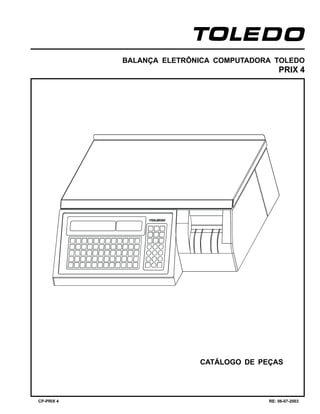 CP-PRIX 4 RE: 06-07-2003
BALANÇA ELETRÔNICA COMPUTADORA TOLEDO
PRIX 4
CATÁLOGO DE PEÇAS
 