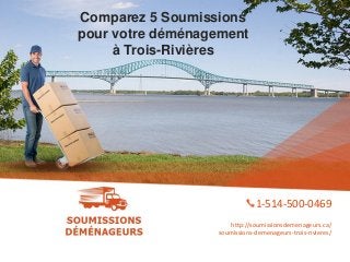 Comparez 5 Soumissions
pour votre déménagement
à Trois-Rivières
1-514-500-0469
http://soumissionsdemenageurs.ca/
soumissions-demenageurs-trois-rivieres/
 