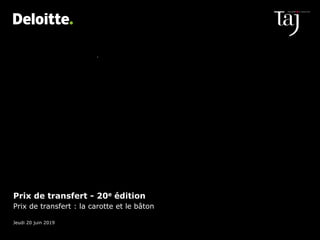 Prix de transfert - 20e édition
Prix de transfert : la carotte et le bâton
Jeudi 20 juin 2019
© 2019 Deloitte Taj. Une entité du réseau Deloitte
 