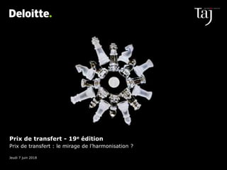 Prix de transfert - 19e édition
Prix de transfert : le mirage de l’harmonisation ?
Jeudi 7 juin 2018
© 2018 Deloitte Taj. Une entité du réseau Deloitte
 