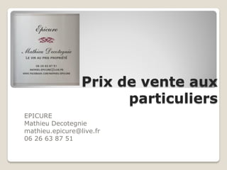 Prix de vente aux
particuliers
EPICURE
Mathieu Decotegnie
mathieu.epicure@live.fr
06 26 63 87 51
 