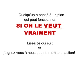 Quelqu’un a pensé à un plan qui peut fonctionner SI ON LE  VEUT   VRAIMENT Lisez ce qui suit et  joignez-vous à nous pour le mettre en action!  