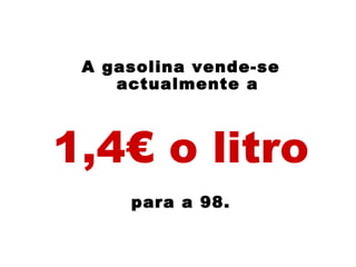 A gasolina vende-se actualmente a 1,4€ o litro para a 98. 