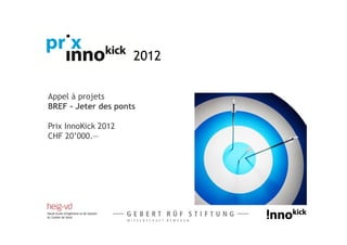 2012

Appel à projets
BREF - Jeter des ponts

Prix InnoKick 2012
CHF 20’000.—
 
