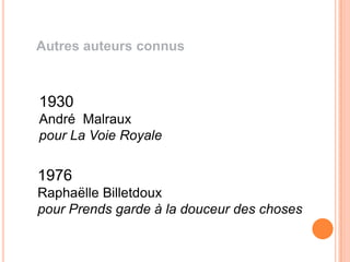 Autres auteurs connus



1930
André Malraux
pour La Voie Royale

1976
Raphaëlle Billetdoux
pour Prends garde à la douceur des choses
 