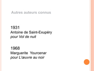 Autres auteurs connus



1931
Antoine de Saint-Exupéry
pour Vol de nuit


1968
Marguerite Yourcenar
pour L’œuvre au noir
 